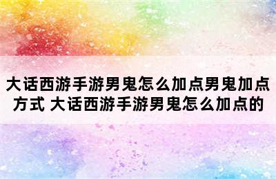 大话西游手游男鬼怎么加点男鬼加点方式 大话西游手游男鬼怎么加点的